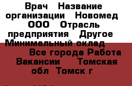 Врач › Название организации ­ Новомед, ООО › Отрасль предприятия ­ Другое › Минимальный оклад ­ 200 000 - Все города Работа » Вакансии   . Томская обл.,Томск г.